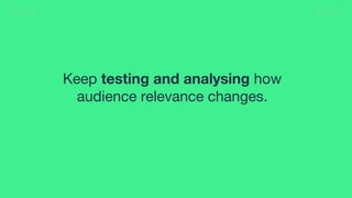 33
Keep testing and analysing how
audience relevance changes.
 