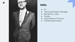 Hello.
● 34
● Technical Program Manager
● Married for a year
● Foodie
● Good Sense of Humour
● Terrible Dress sense.
 