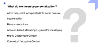 A live data-point incorporated into some creative
Segmentation
Recommendations
Account-based Marketing / Symmetric messaging
Highly Customised Content
Contextual / Adaptive Content
What do we mean by personalization?
 