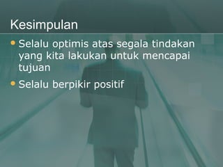 Kesimpulan
 Selaluoptimis atas segala tindakan
 yang kita lakukan untuk mencapai
 tujuan
 Selalu   berpikir positif
 