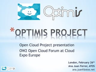 * 
London, February 26th
Ana Juan Ferrer, ATOS
ana.juanf@atos.net
Open Cloud Project presentation
OW2 Open Cloud Forum at Cloud
Expo Europe
 