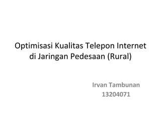 Optimisasi Kualitas Telepon Internet di Jaringan Pedesaan (Rural) Irvan Tambunan 13204071 