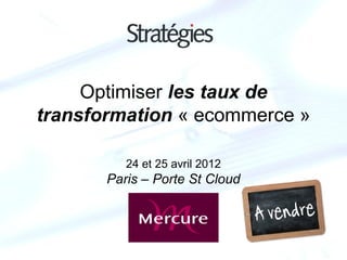 Optimiser les taux de
transformation « ecommerce »

          24 et 25 avril 2012
       Paris – Porte St Cloud
 