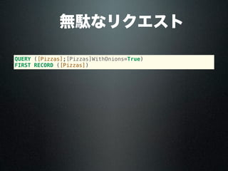  無駄なリクエスト
QUERY ([Pizzas];[Pizzas]WithOnions=True)
FIRST RECORD ([Pizzas])
 