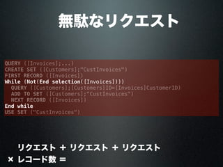  無駄なリクエスト
QUERY ([Invoices];...)
CREATE SET ([Customers];"CustInvoices")
FIRST RECORD ([Invoices])
While (Not(End selection([Invoices])))
QUERY ([Customers];[Customers]ID=[Invoices]CustomerID)
ADD TO SET ([Customers];"CustInvoices")
NEXT RECORD ([Invoices])
End while
USE SET ("CustInvoices")
× リクエスト ＋ リクエスト ＋ リクエスト
× レコード数 ＝
 