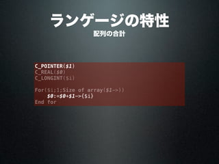 C_POINTER($1)
C_REAL($0)
C_LONGINT($i)
For($i;1;Size of array($1->))
$0:=$0+$1->{$i}
End for
配列の合計
ランゲージの特性
 