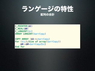C_POINTER($1)
C_REAL($0)
C_LONGINT($i)
ARRAY LONGINT($arrCopy)
COPY ARRAY ($1->;$arrCopy)
For ($i;1;Size of array($arrCopy))
$0:=$0+$arrCopy{$i}
End for
配列の合計
ランゲージの特性
 