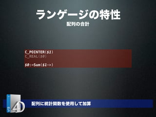 C_POINTER($1)
C_REAL($0)
$0:=Sum($1->)
配列の合計
ランゲージの特性
配列に統計関数を使用して加算
 