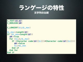 ランゲージの特性
文字列の比較
C_TEXT($1;$2)
C_BOOLEAN($0)
C_LONGINT($i;$L_max)
$L_max:=Length($1)
If ($L_max=Length($2))
$0:=True
For ($i;1;$L_max)
If (Character code($1[[$i]])#Character code($2[[$i]]))
$0:=False
$i:=$L_max
End if
End for
End if
 