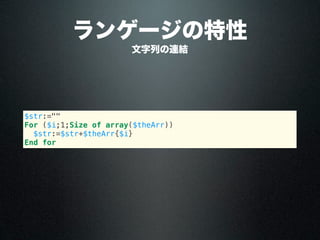 ランゲージの特性
$str:=""
For ($i;1;Size of array($theArr))
$str:=$str+$theArr{$i}
End for
文字列の連結
 