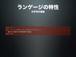 ランゲージの特性
$str:=""
For ($i;1;Size of array($theArr))
$str:=$str+$theArr{$i}
End for
文字列の連結
 