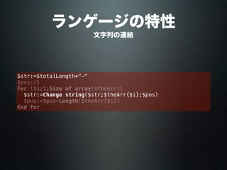 ランゲージの特性
$str:=$totalLength*"-"
$pos:=1
For ($i;1;Size of array($theArr))
$str:=Change string($str;$theArr{$i};$pos)
$pos:=$pos+Length($theArr{$i})
End for
文字列の連結
 