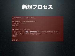 新規プロセス
C_BOOLEAN($1;$B_doIt)
If (Count parameters>0)
$B_doIt:=$1
End if
If (Not($B_doIt))
$L_ignore:=New process(Current method name;
512*1024;"New order";True)
Else
End if
 