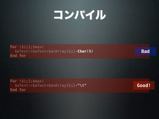 コンパイル
For ($i;1;$max)
$aText:=$aText+$anArray{$i}+Char(9)
End for
For ($i;1;$max)
$aText:=$aText+$anArray{$i}+"t"
End for
Bad
Good!
 