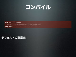 コンパイル
デフォルトの型指定:
For ($i;1;$max)
$aText:=$aText+$anArray{$i}+"t"
End for
 