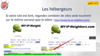 Les hébergeurs
v1.2
Si votre site est lent, regardez combien de sites web tournent
sur le même serveur que le vôtre : http://www.my-ip-neighbors.com/
 