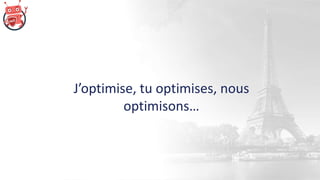 J’optimise, tu optimises, nous
optimisons…
 