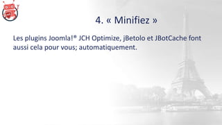 4. « Minifiez »
Les plugins Joomla!® JCH Optimize, jBetolo et JBotCache font
aussi cela pour vous; automatiquement.
 