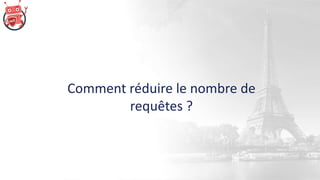 Comment réduire le nombre de
requêtes ?
 