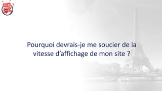 Pourquoi devrais-je me soucier de la
vitesse d’affichage de mon site ?
 