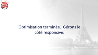 Optimisation terminée. Gérons le
côté responsive.
 