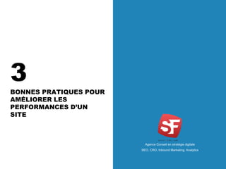 Agence Conseil en stratégie digitale
SEO, CRO, Inbound Marketing, Analytics
3
BONNES PRATIQUES POUR
AMÉLIORER LES
PERFORMANCES D’UN
SITE
Agence Conseil en stratégie digitale
SEO, CRO, Inbound Marketing, Analytics
 