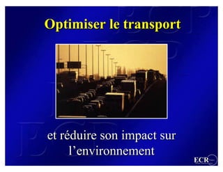 Optimiser le transport




et réduire son impact sur
     l’environnement
                            ECR                 France
                            Efficient Consumer Response
 