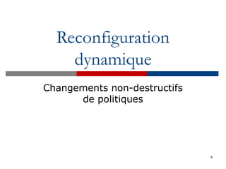 Reconfiguration
dynamique
Changements non-destructifs
de politiques
4
 