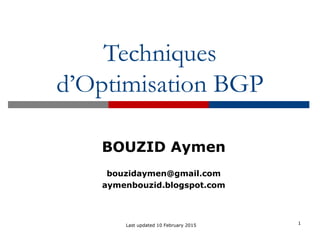 Techniques
d’Optimisation BGP
1Last updated 10 February 2015
BOUZID Aymen
bouzidaymen@gmail.com
aymenbouzid.blogspot.com
 