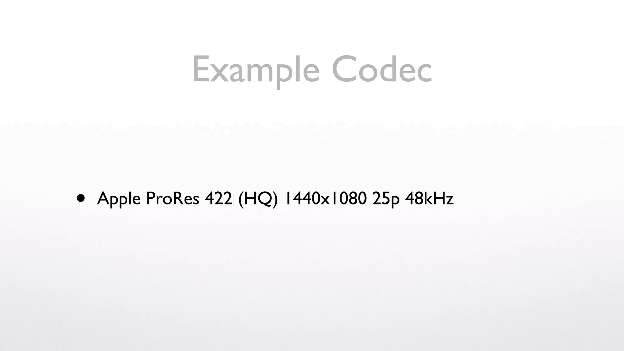 Example Codec


•   Apple ProRes 422 (HQ) 1440x1080 25p 48kHz
 