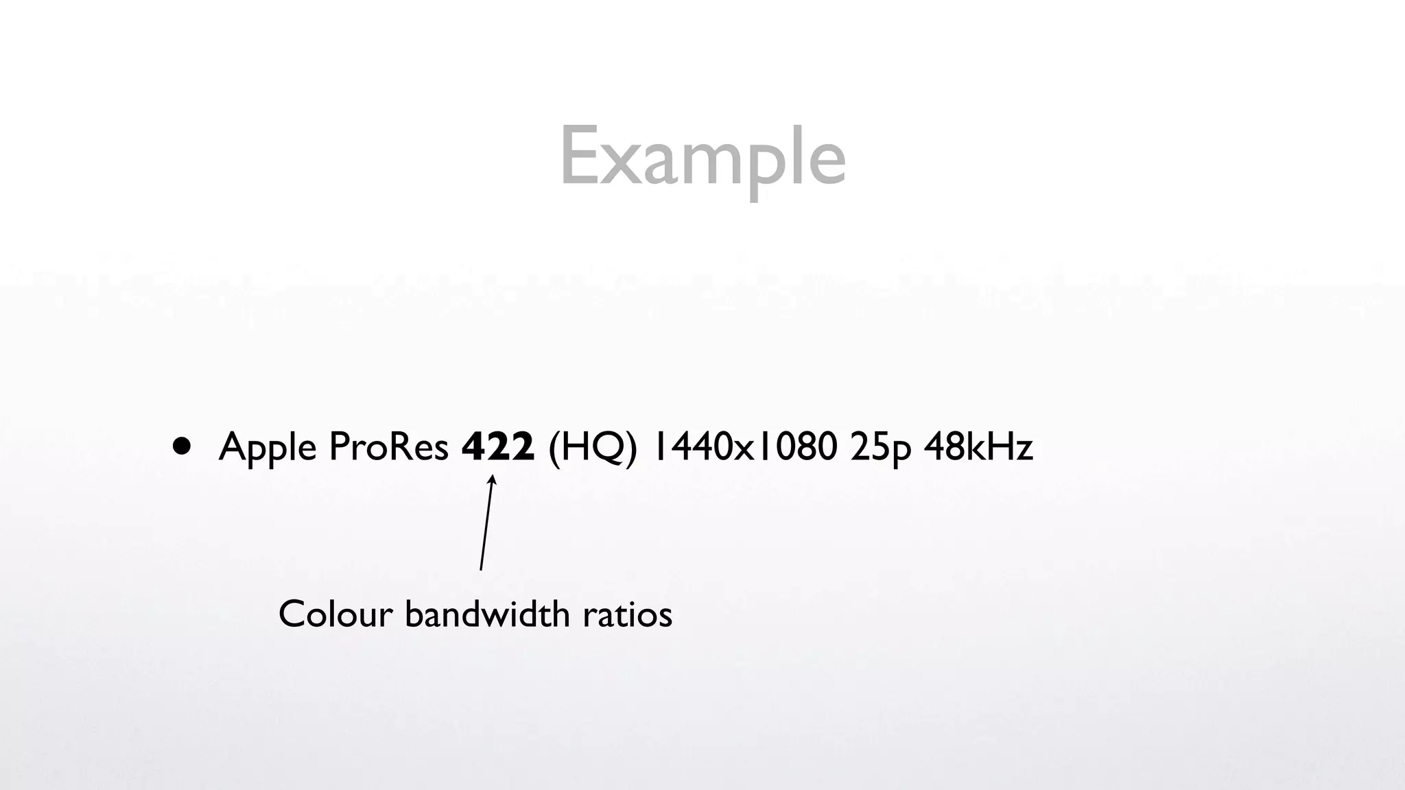 Example


•   Apple ProRes 422 (HQ) 1440x1080 25p 48kHz



      Colour bandwidth ratios
 
