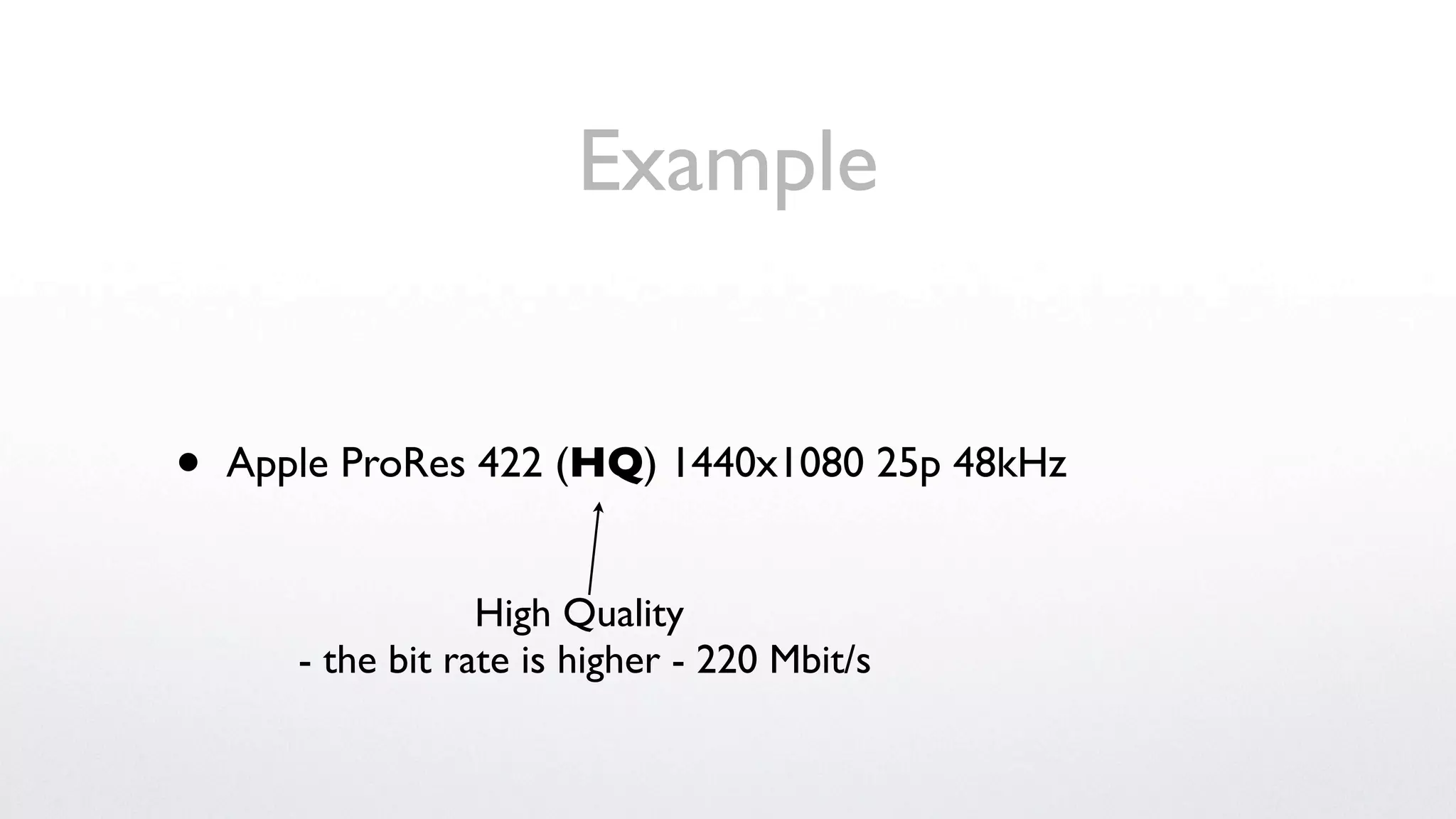 Example


•   Apple ProRes 422 (HQ) 1440x1080 25p 48kHz


                   High Quality
       - the bit rate is higher - 220 Mbit/s
 
