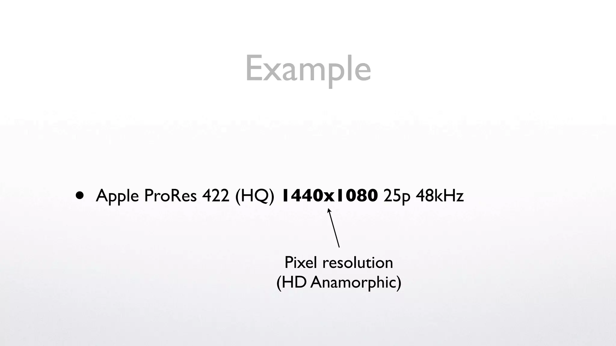 Example


•   Apple ProRes 422 (HQ) 1440x1080 25p 48kHz


                         Pixel resolution
                        (HD Anamorphic)
 