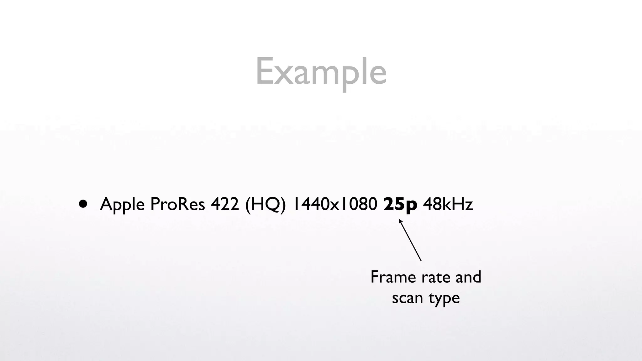 Example


•   Apple ProRes 422 (HQ) 1440x1080 25p 48kHz


                                 Frame rate and
                                    scan type
 