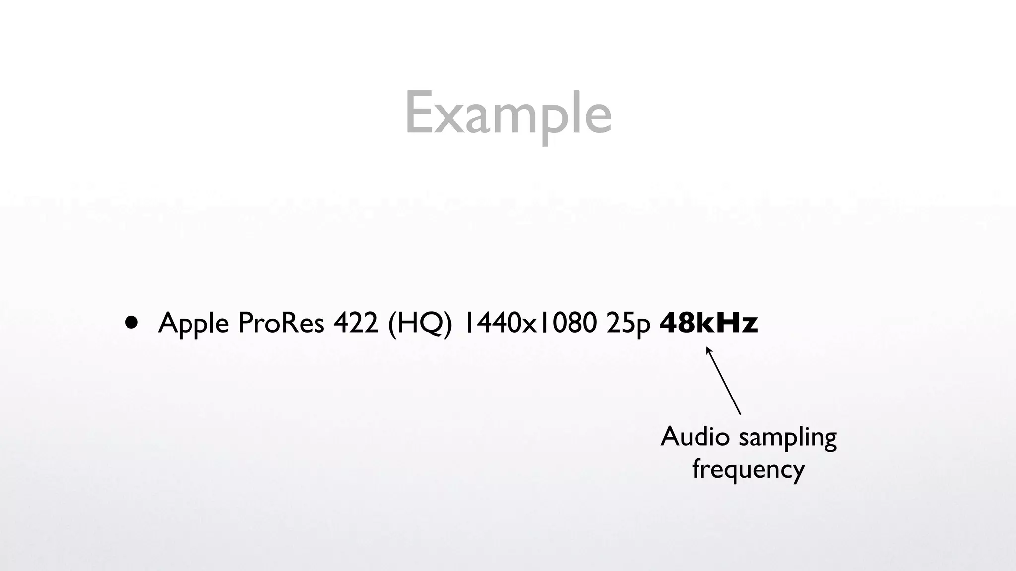 Example


•   Apple ProRes 422 (HQ) 1440x1080 25p 48kHz


                                      Audio sampling
                                        frequency
 