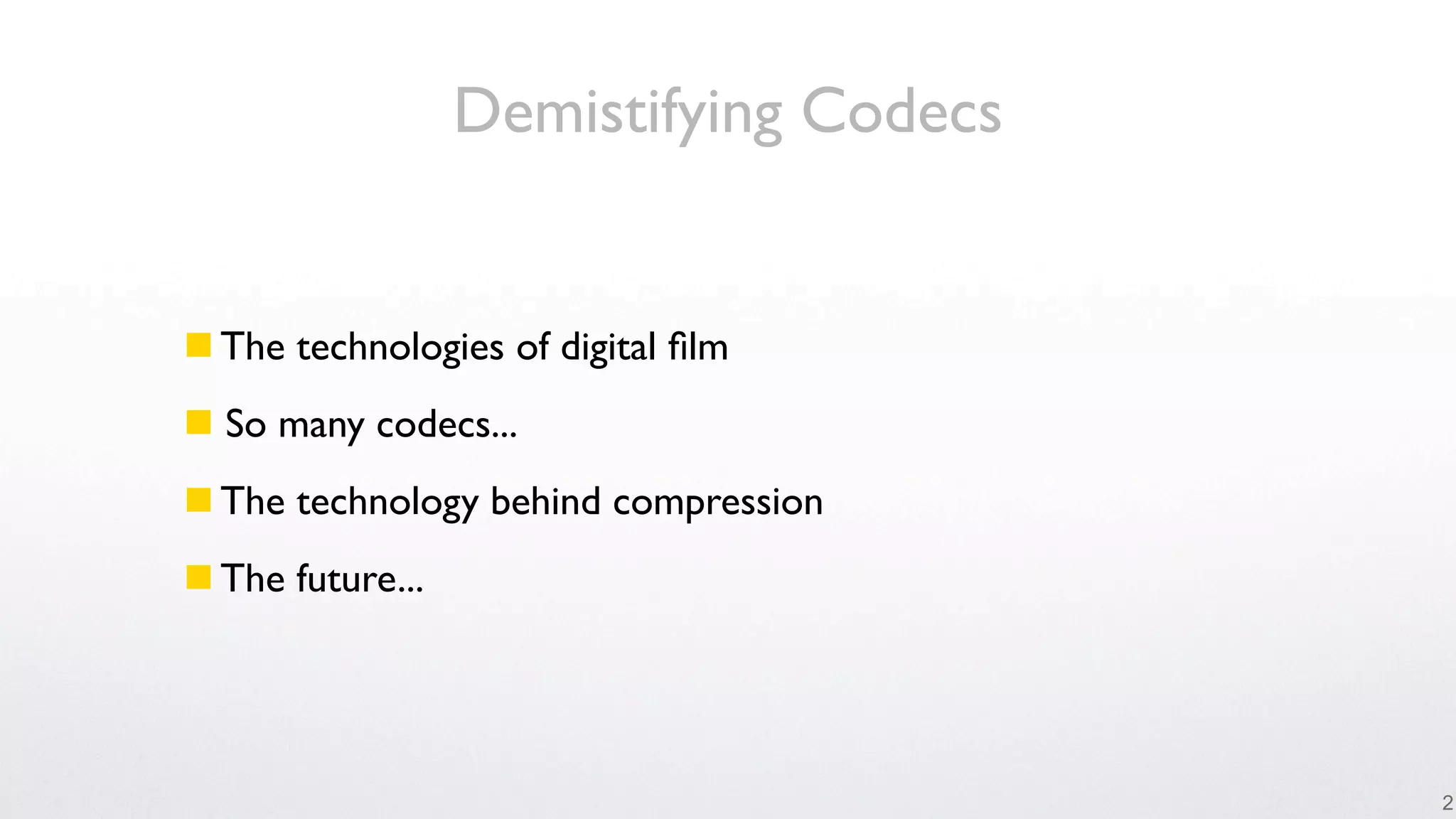 Demistifying Codecs


 The technologies of digital ﬁlm
 So many codecs...
 The technology behind compression
 The future...




                                        2
 