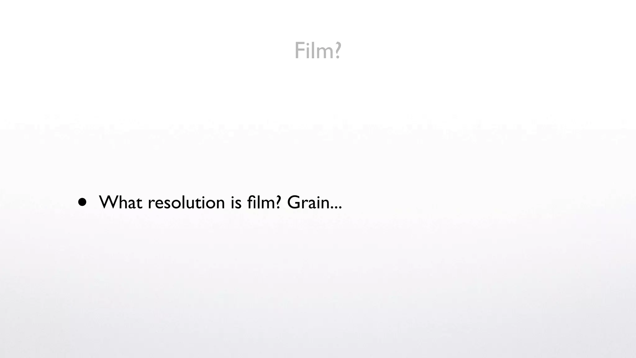 Film?




•   What resolution is ﬁlm? Grain...
 