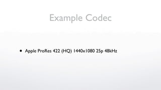 Example Codec


•   Apple ProRes 422 (HQ) 1440x1080 25p 48kHz
 