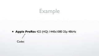 Example


•   Apple ProRes 422 (HQ) 1440x1080 25p 48kHz


    Codec
 