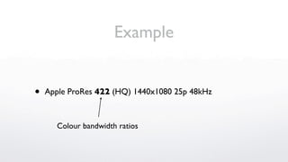 Example


•   Apple ProRes 422 (HQ) 1440x1080 25p 48kHz



      Colour bandwidth ratios
 