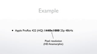 Example


•   Apple ProRes 422 (HQ) 1440x1080 25p 48kHz


                         Pixel resolution
                        (HD Anamorphic)
 