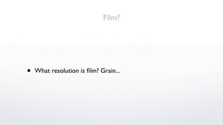 Film?




•   What resolution is ﬁlm? Grain...
 