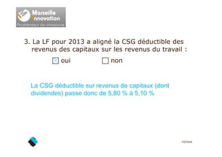 3. La LF pour 2013 a aligné la CSG déductible des
revenus des capitaux sur les revenus du travail :
oui non
La CSG déducti...