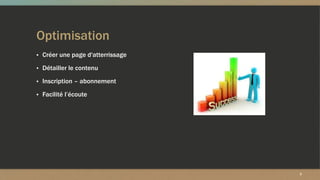 Optimisation
▪ Créer une page d'atterrissage
▪ Détailler le contenu
▪ Inscription – abonnement
▪ Facilité l’écoute
3
 