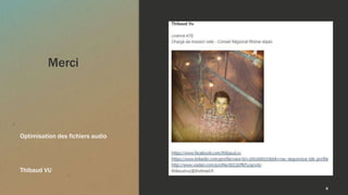 Merci
Optimisation des fichiers audio
Thibaud VU
8
 
