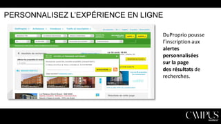 PERSONNALISEZ L’EXPÉRIENCE EN LIGNE
DuProprio pousse
l’inscription aux
alertes
personnalisées
sur la page
des résultats de
recherches.

 