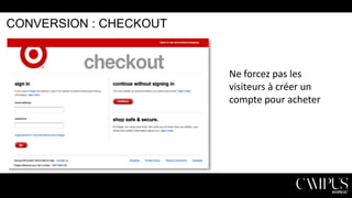 CONVERSION : CHECKOUT

Ne forcez pas les
visiteurs à créer un
compte pour acheter

 