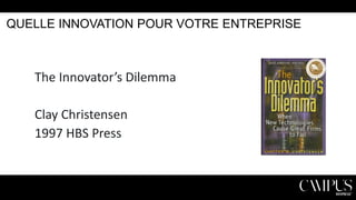 QUELLE INNOVATION POUR VOTRE ENTREPRISE

The Innovator’s Dilemma
Clay Christensen
1997 HBS Press

 