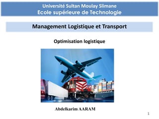 Université Sultan Moulay Slimane
Ecole supérieure de Technologie
Management Logistique et Transport
Optimisation logistique
1
Abdelkarim AARAM
 