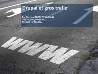 Drupal et gros trafic
Par Maxime TOPOLOV (ADYAX)
Twitter.com/mtopolov
SkypeID : mtopolov
 